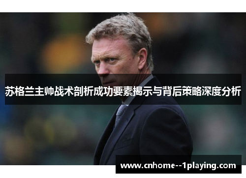 苏格兰主帅战术剖析成功要素揭示与背后策略深度分析 苏格兰主帅战术剖析成功要素揭示与背后策略深度分析