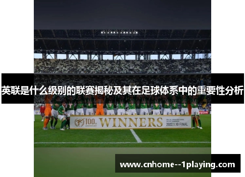 英联是什么级别的联赛揭秘及其在足球体系中的重要性分析
