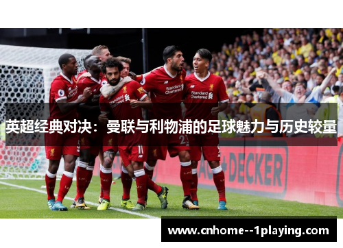 英超经典对决:曼联与利物浦的足球魅力与历史较量 英超经典对决:曼联与利物浦的足球魅力与历史较量