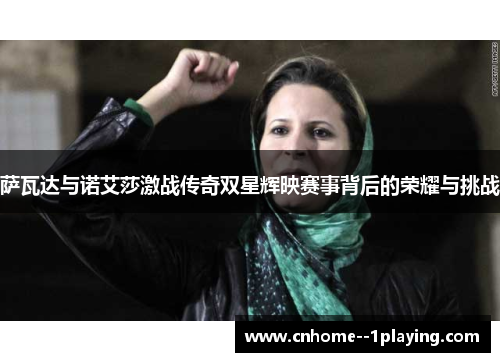 萨瓦达与诺艾莎激战传奇双星辉映赛事背后的荣耀与挑战 萨瓦达与诺艾莎激战传奇双星辉映赛事背后的荣耀与挑战