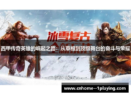 西甲传奇英雄的崛起之路：从草根到顶级舞台的奋斗与荣耀