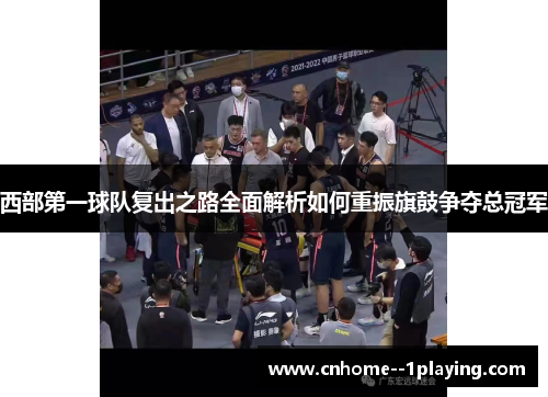 西部第一球队复出之路全面解析如何重振旗鼓争夺总冠军