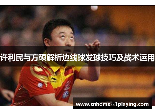 许利民与方硕解析边线球发球技巧及战术运用 许利民与方硕解析边线球发球技巧及战术运用