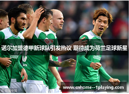 诺尔加盟德甲新球队引发热议 期待成为荷兰足球新星 诺尔加盟德甲新球队引发热议 期待成为荷兰足球新星