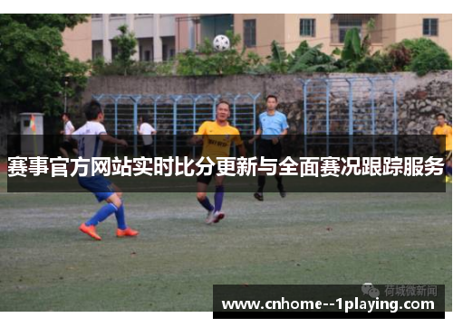 赛事官方网站实时比分更新与全面赛况跟踪服务 赛事官方网站实时比分更新与全面赛况跟踪服务