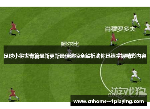 足球小将世青篇最新更新最佳途径全解析助你迅速掌握精彩内容 足球小将世青篇最新更新最佳途径全解析助你迅速掌握精彩内容