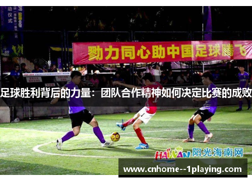 足球胜利背后的力量:团队合作精神如何决定比赛的成败 足球胜利背后的力量:团队合作精神如何决定比赛的成败