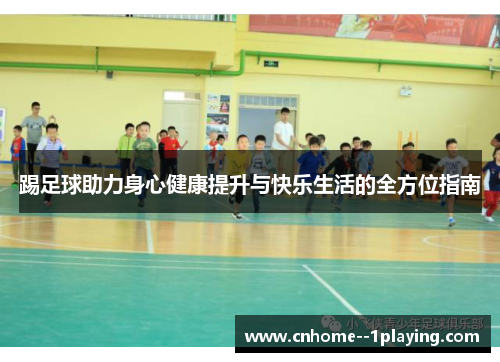 踢足球助力身心健康提升与快乐生活的全方位指南 踢足球助力身心健康提升与快乐生活的全方位指南