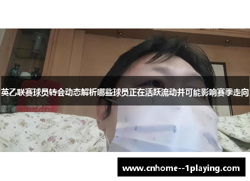 英乙联赛球员转会动态解析哪些球员正在活跃流动并可能影响赛季走向 英乙联赛球员转会动态解析哪些球员正在活跃流动并可能影响赛季走向