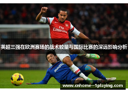 英超三强在欧洲赛场的战术较量与国际比赛的深远影响分析 英超三强在欧洲赛场的战术较量与国际比赛的深远影响分析