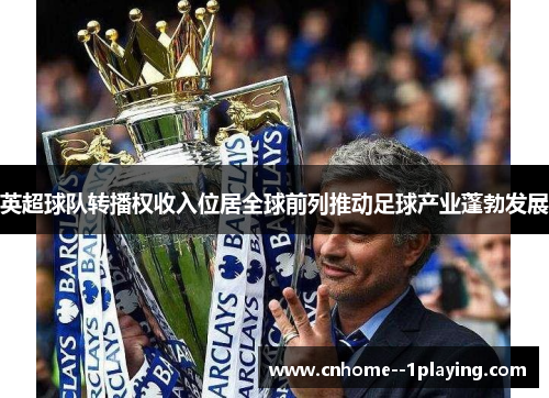 英超球队转播权收入位居全球前列推动足球产业蓬勃发展 英超球队转播权收入位居全球前列推动足球产业蓬勃发展