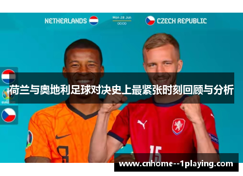 荷兰与奥地利足球对决史上最紧张时刻回顾与分析 荷兰与奥地利足球对决史上最紧张时刻回顾与分析