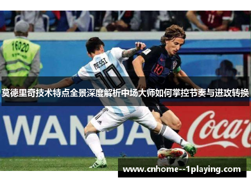 莫德里奇技术特点全景深度解析中场大师如何掌控节奏与进攻转换