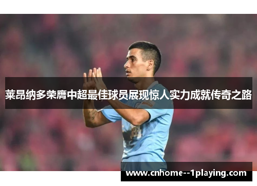 莱昂纳多荣膺中超最佳球员展现惊人实力成就传奇之路 莱昂纳多荣膺中超最佳球员展现惊人实力成就传奇之路