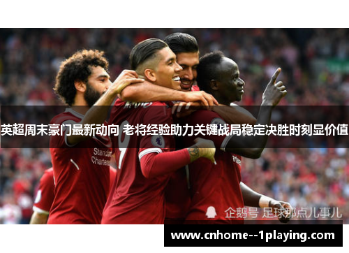 英超周末豪门最新动向 老将经验助力关键战局稳定决胜时刻显价值