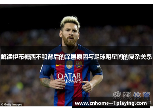 解读伊布梅西不和背后的深层原因与足球明星间的复杂关系