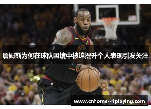 詹姆斯为何在球队困境中被迫提升个人表现引发关注