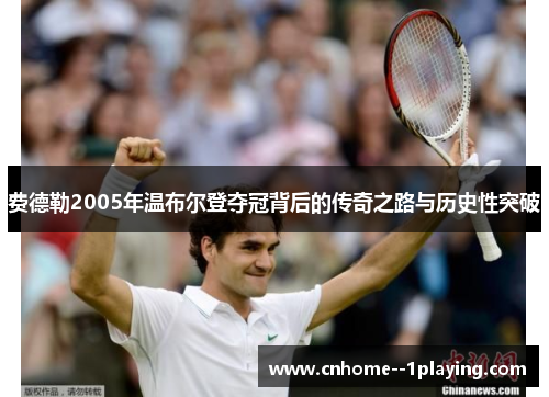 费德勒2005年温布尔登夺冠背后的传奇之路与历史性突破