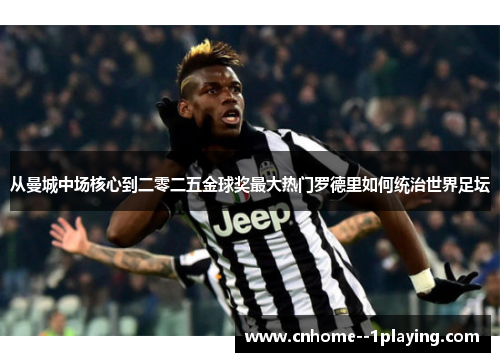 从曼城中场核心到二零二五金球奖最大热门罗德里如何统治世界足坛