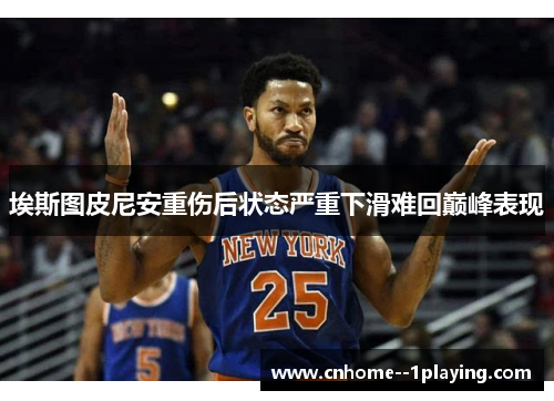 埃斯图皮尼安重伤后状态严重下滑难回巅峰表现