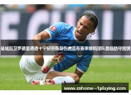 曼城后卫罗德里遭遇十字韧带撕裂伤病宣布赛季报销球队面临防守困境