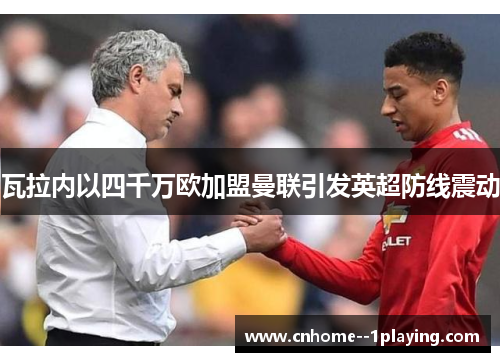 瓦拉内以四千万欧加盟曼联引发英超防线震动