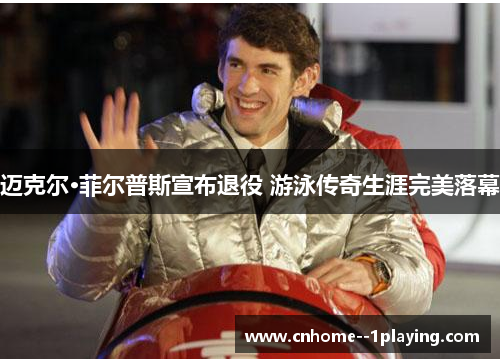 迈克尔·菲尔普斯宣布退役 游泳传奇生涯完美落幕