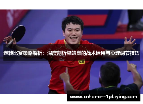 逆转比赛策略解析:深度剖析梁靖崑的战术运用与心理调节技巧 逆转比赛策略解析:深度剖析梁靖崑的战术运用与心理调节技巧