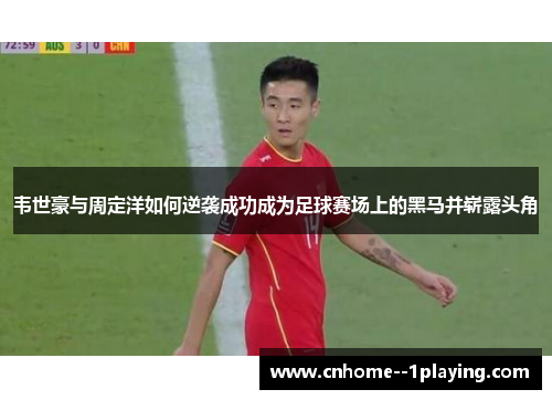 韦世豪与周定洋如何逆袭成功成为足球赛场上的黑马并崭露头角