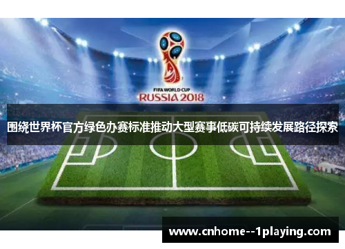 围绕世界杯官方绿色办赛标准推动大型赛事低碳可持续发展路径探索