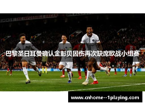 巴黎圣日耳曼确认金彭贝因伤再次缺席欧战小组赛
