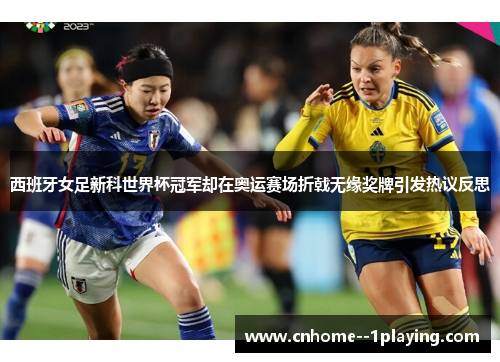 西班牙女足新科世界杯冠军却在奥运赛场折戟无缘奖牌引发热议反思 西班牙女足新科世界杯冠军却在奥运赛场折戟无缘奖牌引发热议反思